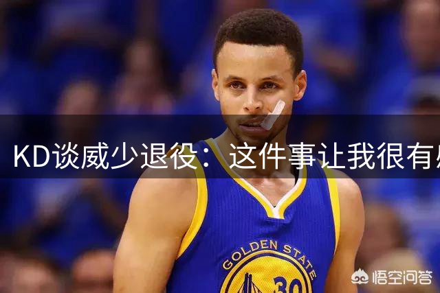KD谈威少退役：这件事让我很有感触 我们一起经历了很多事情